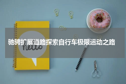 驰骋扩展道路探索自行车极限运动之路