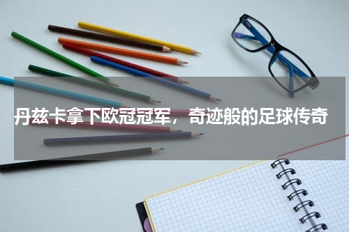 丹兹卡拿下欧冠冠军,奇迹般的足球传奇