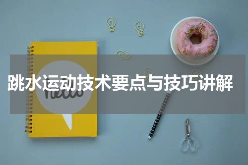 跳水运动技术要点与技巧讲解