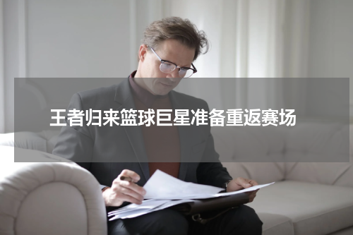  王者归来篮球巨星准备重返赛场