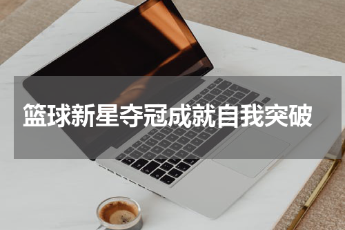  篮球新星夺冠成就自我突破