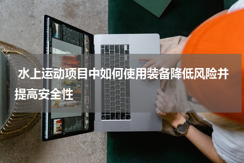  水上运动项目中如何使用装备降低风险并提高安全性
