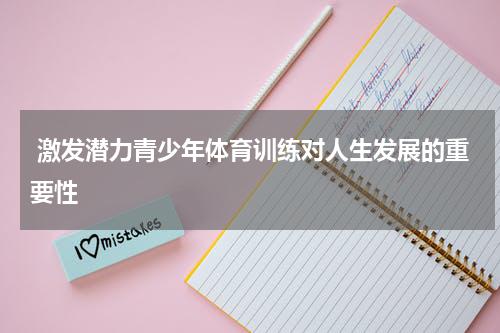  激发潜力青少年体育训练对人生发展的重要性