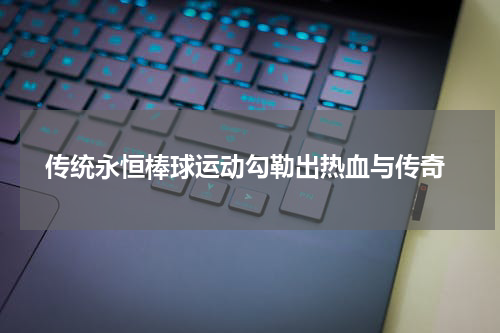  传统永恒棒球运动勾勒出热血与传奇