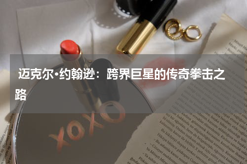 迈克尔·约翰逊:跨界巨星的传奇拳击之路