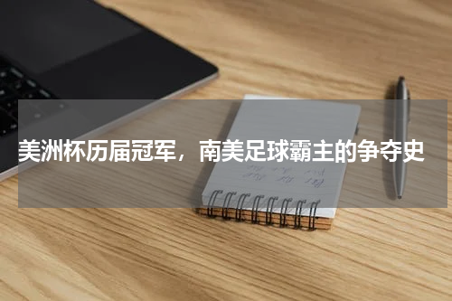 美洲杯历届冠军,南美足球霸主的争夺史