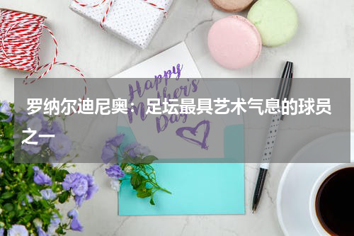 罗纳尔迪尼奥:足坛最具艺术气息的球员之一