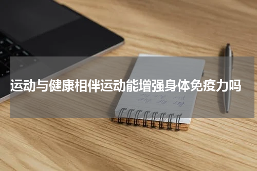  运动与健康相伴运动能增强身体免疫力吗