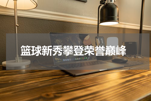  篮球新秀攀登荣誉巅峰