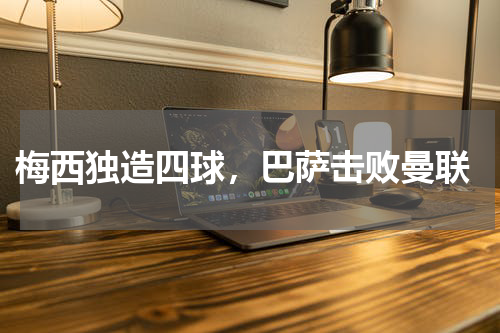  梅西独造四球，巴萨击败曼联