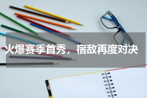 火爆赛季首秀,宿敌再度对决