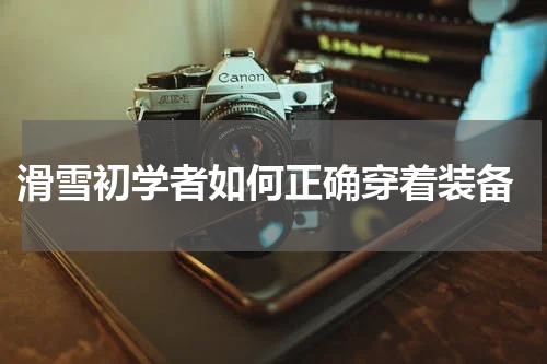 滑雪初学者如何正确穿着装备