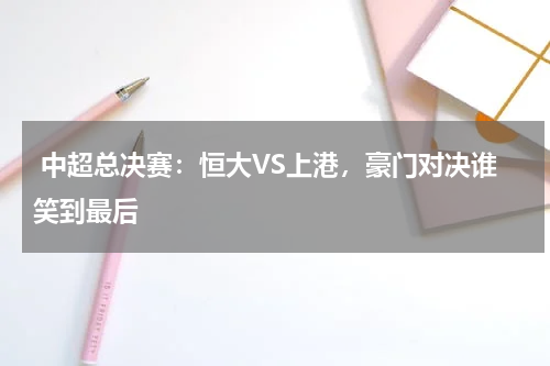 中超总决赛:恒大VS上港,豪门对决谁笑到最后