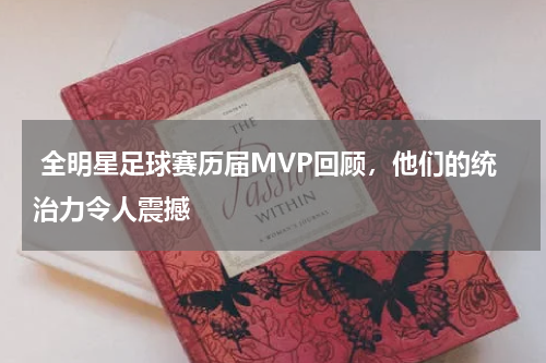 全明星足球赛历届MVP回顾,他们的统治力令人震撼
