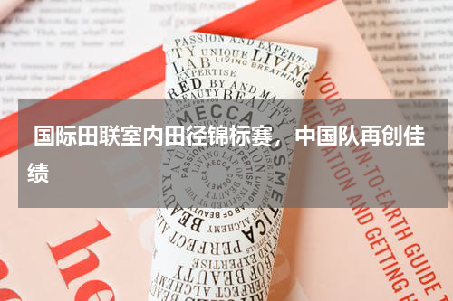  国际田联室内田径锦标赛，中国队再创佳绩