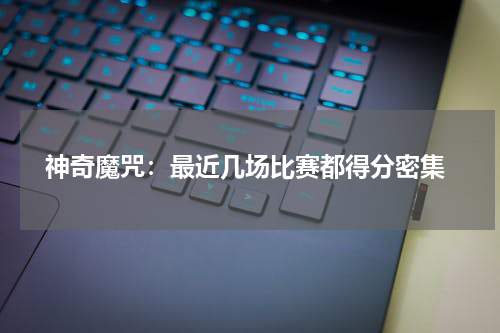  神奇魔咒：最近几场比赛都得分密集