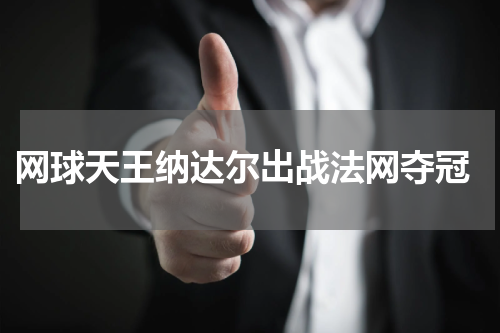  网球天王纳达尔出战法网夺冠