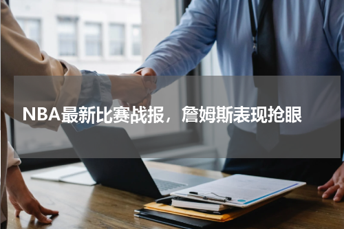  NBA最新比赛战报，詹姆斯表现抢眼