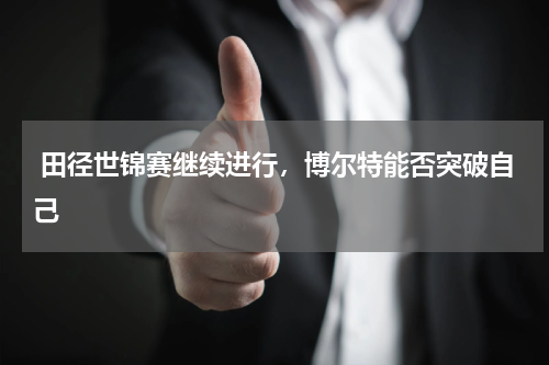  田径世锦赛继续进行，博尔特能否突破自己