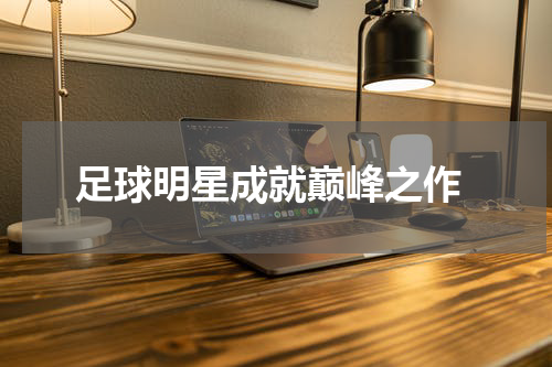  足球明星成就巅峰之作