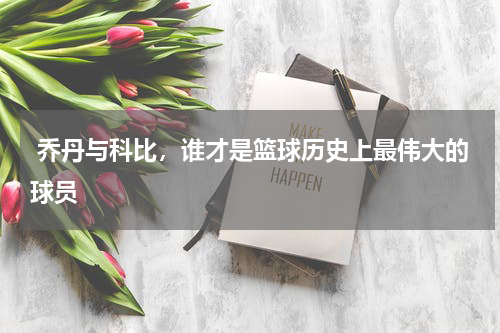 乔丹与科比,谁才是篮球历史上最伟大的球员