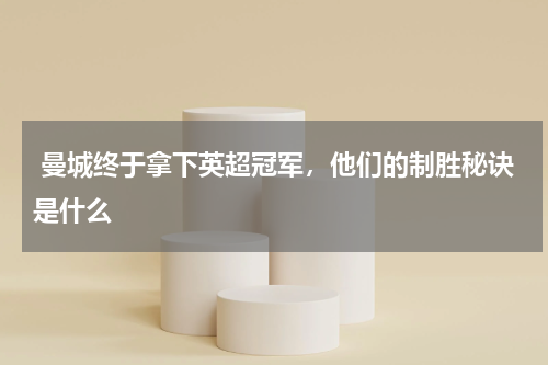  曼城终于拿下英超冠军，他们的制胜秘诀是什么