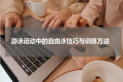  游泳运动中的自由泳技巧与训练方法