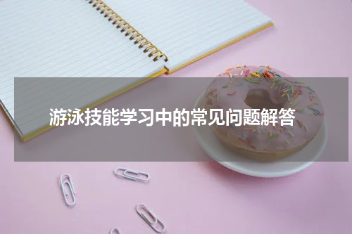 游泳技能学习中的常见问题解答