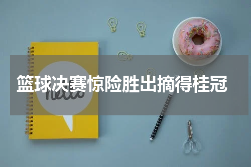  篮球决赛惊险胜出摘得桂冠