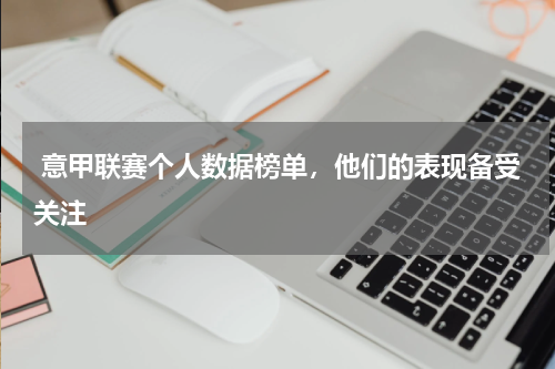  意甲联赛个人数据榜单，他们的表现备受关注