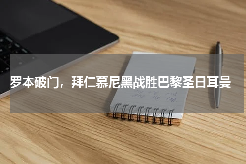  罗本破门，拜仁慕尼黑战胜巴黎圣日耳曼
