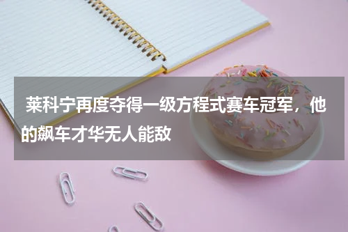  莱科宁再度夺得一级方程式赛车冠军，他的飙车才华无人能敌