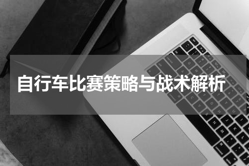 自行车比赛策略与战术解析