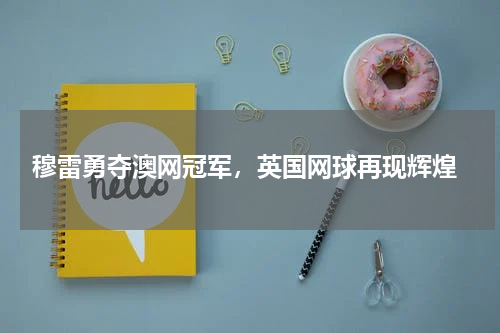  穆雷勇夺澳网冠军，英国网球再现辉煌