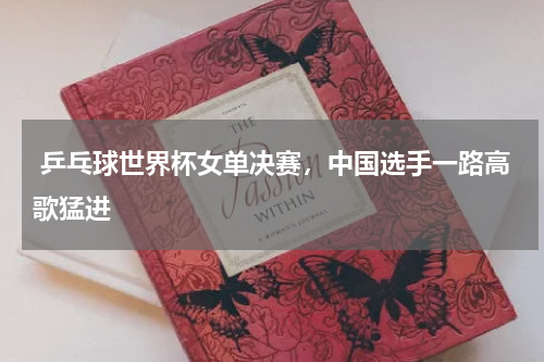  乒乓球世界杯女单决赛，中国选手一路高歌猛进