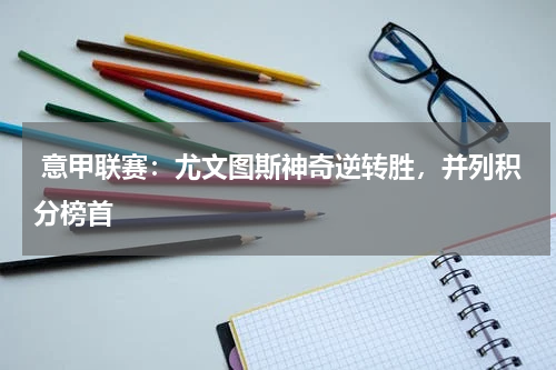  意甲联赛：尤文图斯神奇逆转胜，并列积分榜首
