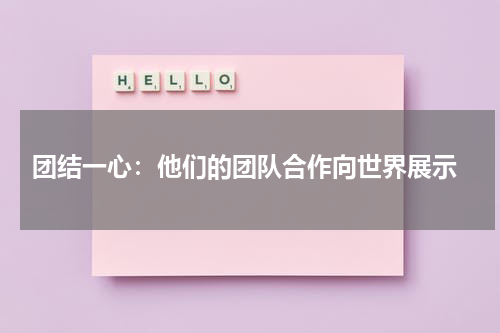  团结一心：他们的团队合作向世界展示
