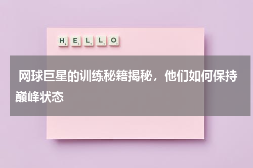 网球巨星的训练秘籍揭秘,他们如何保持巅峰状态