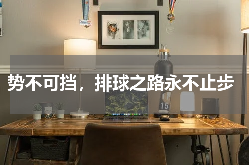 势不可挡,排球之路永不止步