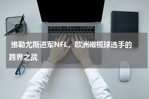维勒尤斯进军NFL,欧洲橄榄球选手的跨界之战
