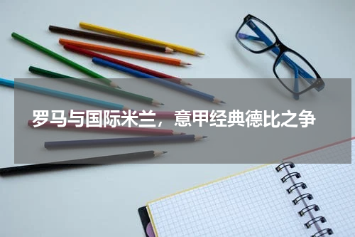 罗马与国际米兰,意甲经典德比之争