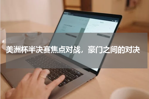 美洲杯半决赛焦点对战,豪门之间的对决