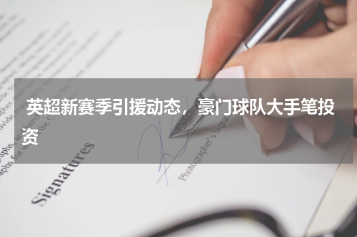 英超新赛季引援动态,豪门球队大手笔投资