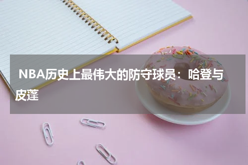 NBA历史上最伟大的防守球员:哈登与皮蓬