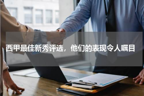 西甲最佳新秀评选,他们的表现令人瞩目