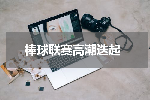  棒球联赛高潮迭起