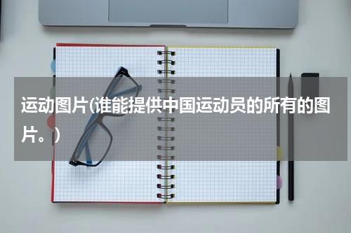 运动图片(谁能提供中国运动员的所有的图片。)