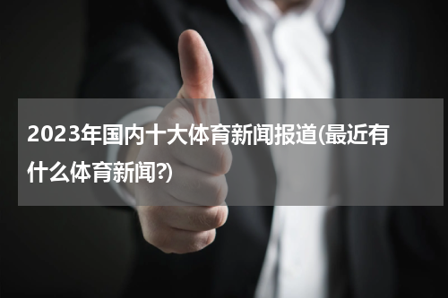 2023年国内十大体育新闻报道(最近有什么体育新闻?)