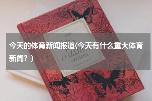 今天的体育新闻报道(今天有什么重大体育新闻?)