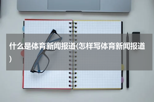 什么是体育新闻报道(怎样写体育新闻报道)